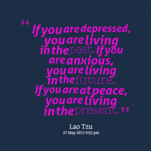 ... you are anxious, you are living in the future if you are at peace, you