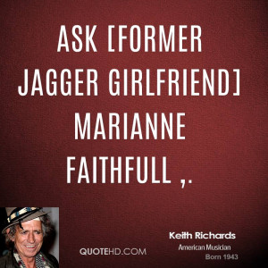 Ask [former Jagger girlfriend] Marianne Faithfull ,.