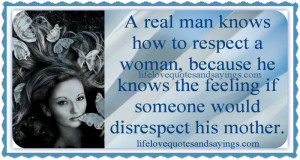... woman, because he knows the feeling if someone would disrespect his