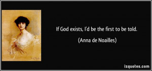 If God exists, I'd be the first to be told. - Anna de Noailles