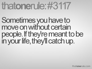 Sometimes you have to move on without certain people. If they're meant ...