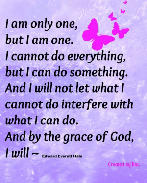 am only one, but I am one. I cannot do everything, but I can do ...
