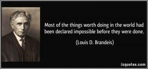 ... been declared impossible before they were done. - Louis D. Brandeis