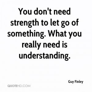 You don't need strength to let go of something. What you really need ...