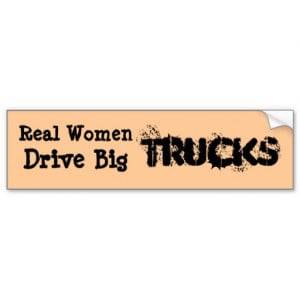 Real women drive pick up trucks.....BIG PICK UP... Bumper Stickers
