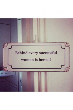 Behind every successful woman is herself.