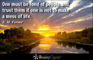 One must be fond of people and trust them if one is not to make a mess ...