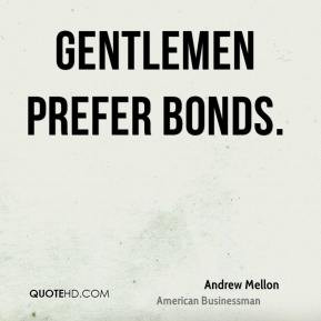 Andrew Mellon - Gentlemen prefer bonds.