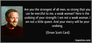 of all men, so strong that you can be merciful to me, a weak woman ...
