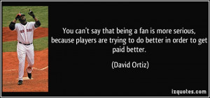 You can't say that being a fan is more serious, because players are ...