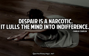 Despair is a narcotic. It lulls the mind into indifference.