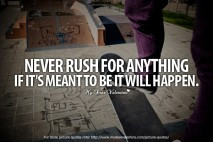 Never rush for anything