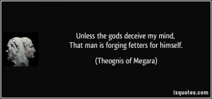 ... my mind, That man is forging fetters for himself. - Theognis of Megara