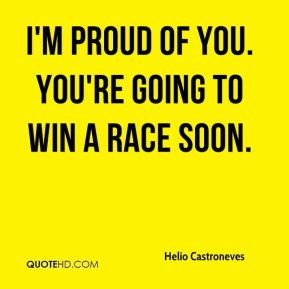 Helio Castroneves - I'm proud of you. You're going to win a race soon.