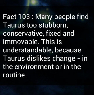 ... because Taurus dislikes change--in the environment or in the routine