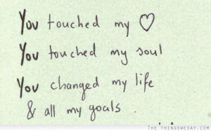 You touched my heart you touched my soul you changed my life and all ...