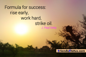 Formula for success: rise early, work hard, strike oil. – J. Paul ...