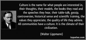 ... culture. It is the climate of their civilization. - Walter Lippmann