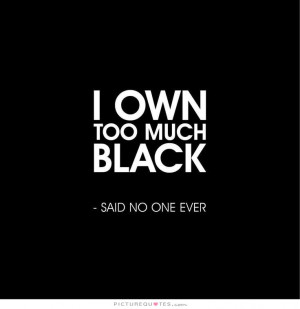 own too much black. Said no one ever Picture Quote #1