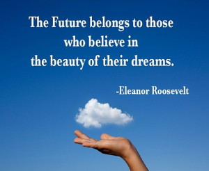 The Future belongs to those who believe in the beauty of their dreams.