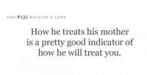 ... treats his mother is a pretty good indicator of how he will treat you