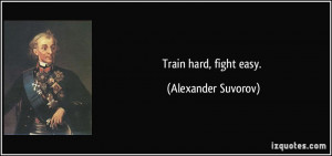 Train hard, fight easy. - Alexander Suvorov