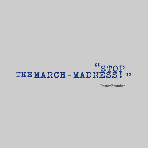 Quotes Picture: stop the marchmadness!