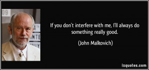 ... with me, I'll always do something really good. - John Malkovich