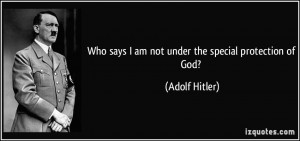 Who says I am not under the special protection of God? - Adolf Hitler