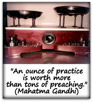 An ounce of practice is worth more than tons of preaching.