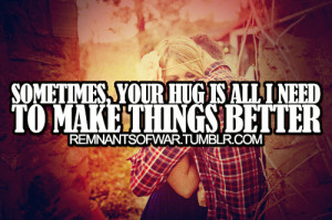 Sometimes, your hug is all i need to make things better.