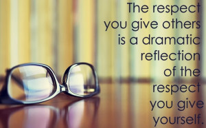 ... reflection of the respect you give yourself.. ” ~Author Unknown