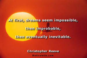 At first, dreams seem impossible, then improbable, then eventually ...