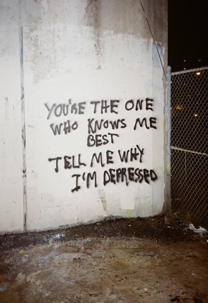 you’re the one who knows me best tell me why im depressed