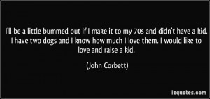 ll be a little bummed out if I make it to my 70s and didn't have a ...