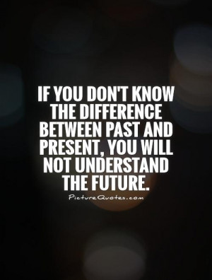 ... past and present, you will not understand the future Picture Quote #1