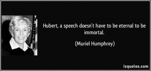 Hubert, a speech doesn't have to be eternal to be immortal. - Muriel ...