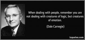 ... with creatures of logic, but creatures of emotion. - Dale Carnegie