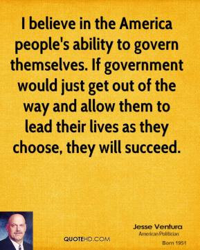 Jesse Ventura - I believe in the America people's ability to govern ...