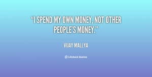 spend my own money, not other people's money.