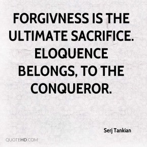 Serj Tankian - Forgivness is The ultimate sacrifice. Eloquence belongs ...