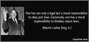 One has not only a legal but a moral responsibility to obey just laws ...