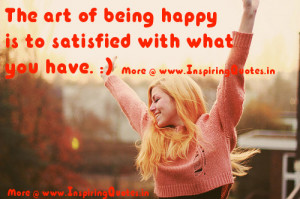 The art of being happy is to satisfied with what you have.