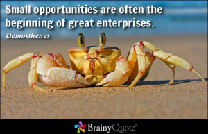 Small opportunities are often the beginning of great enterprises ...