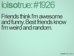 Friends think I'm awesome and funny. Best friends know I'm weird and ...