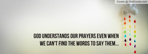 ... understands our prayers even when we can’t find the words to say