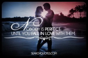 Nobody is perfect until you fall in love with them.
