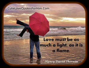 Love must be as much a light, as it is a flame.”
