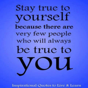 Stay True To Yourself ecause There re Very Few People Who Will ...
