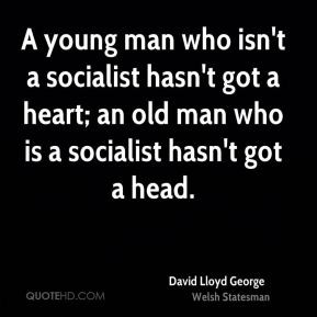 David Lloyd George - A young man who isn't a socialist hasn't got a ...